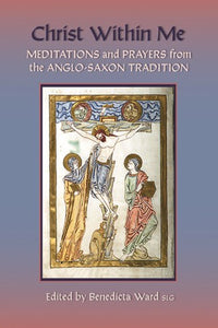 Christ Within Me Prayers and Meditations from the Anglo-Saxon Tradition