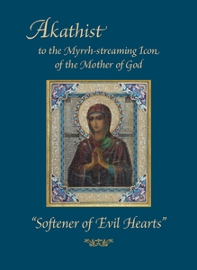 Akathist to the Myrrh-streaming Icon of the Mother of God, "Softener of Evil Hearts"